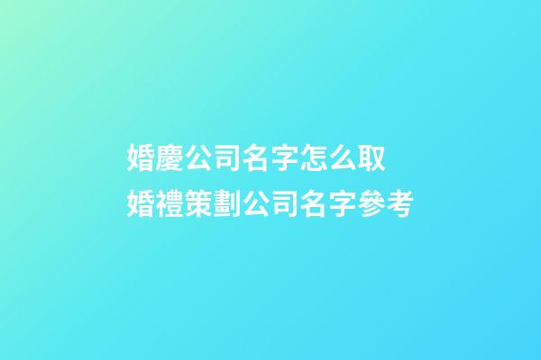 婚慶公司名字怎么取 婚禮策劃公司名字參考-第1張-公司起名-玄機派